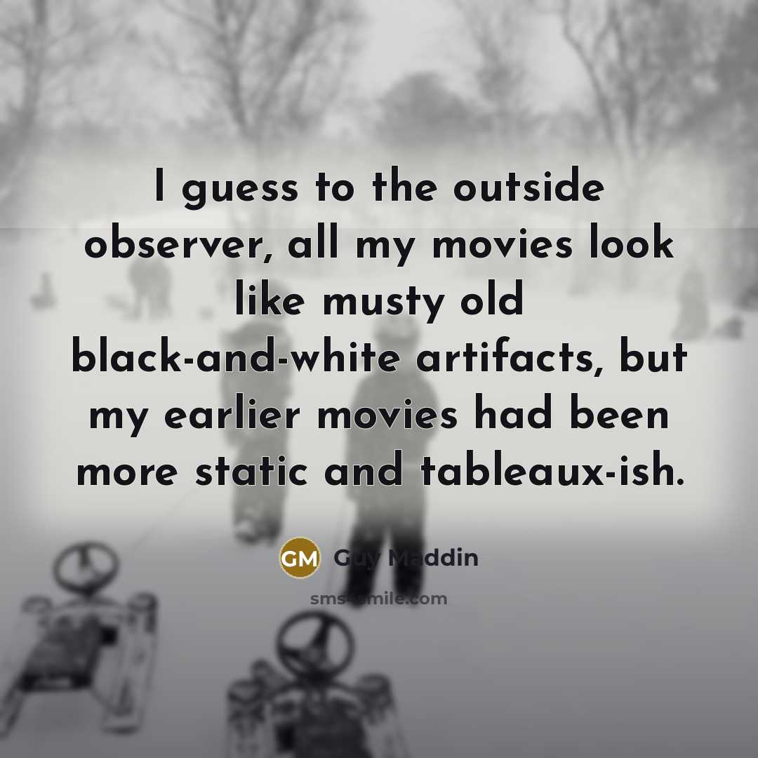 “I guess to the outside observer, all my movies look…” quote by Guy Maddin