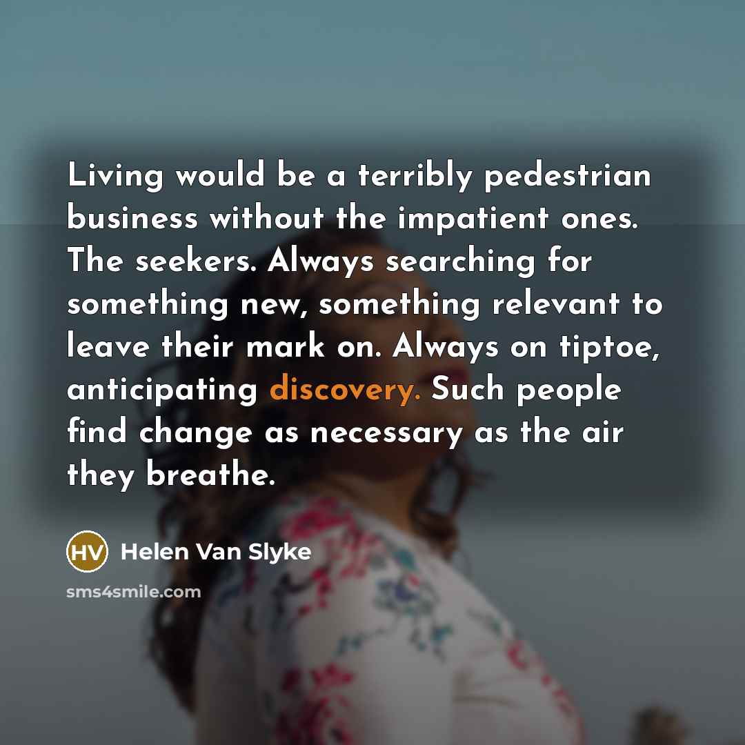 “Living would be a terribly pedestrian business without the impatient…” quote by Helen Van Slyke