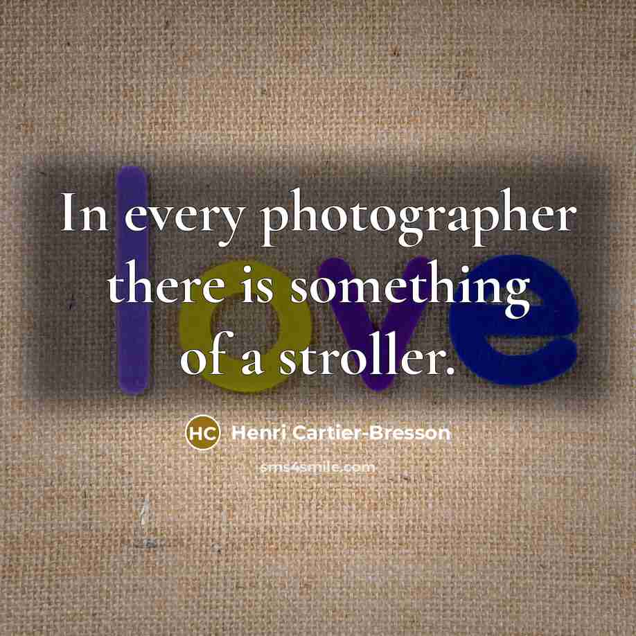 “In every photographer there is something of a stroller.…” quote by Henri Cartier-Bresson