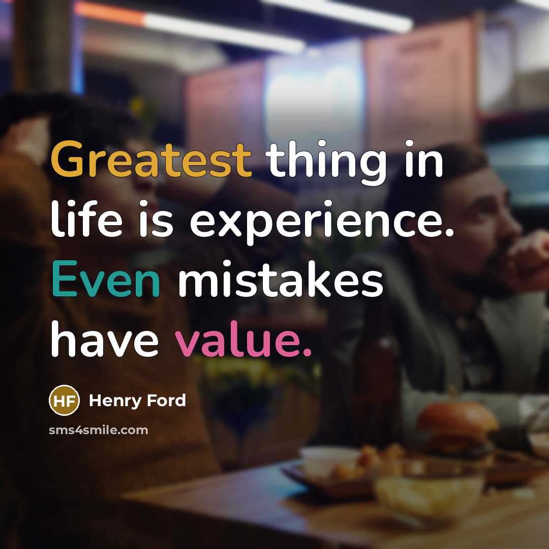 “Greatest thing in life is experience. Even mistakes have value.” quote by Henry Ford