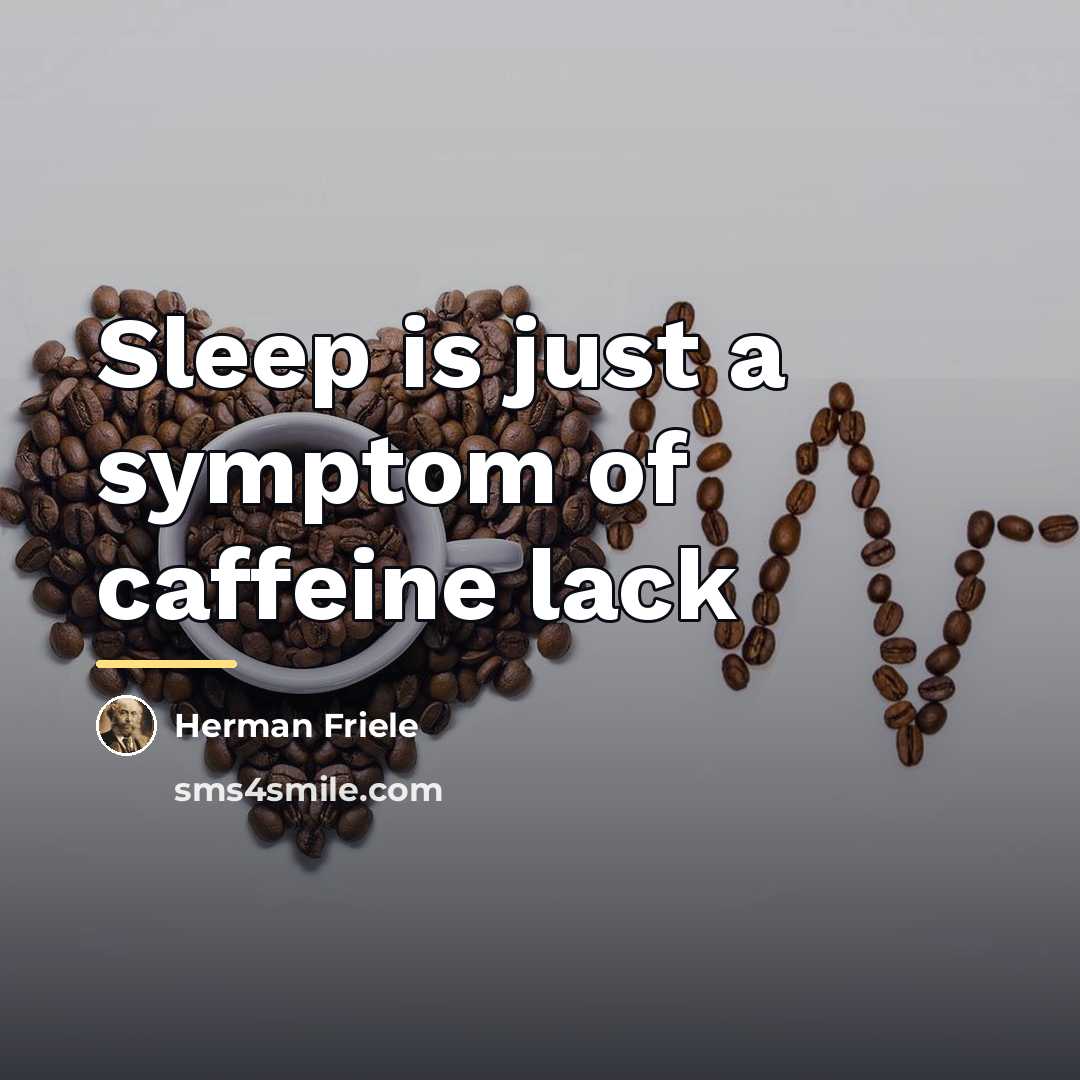 “Sleep is just a symptom of caffeine lack…” quote by Herman Friele