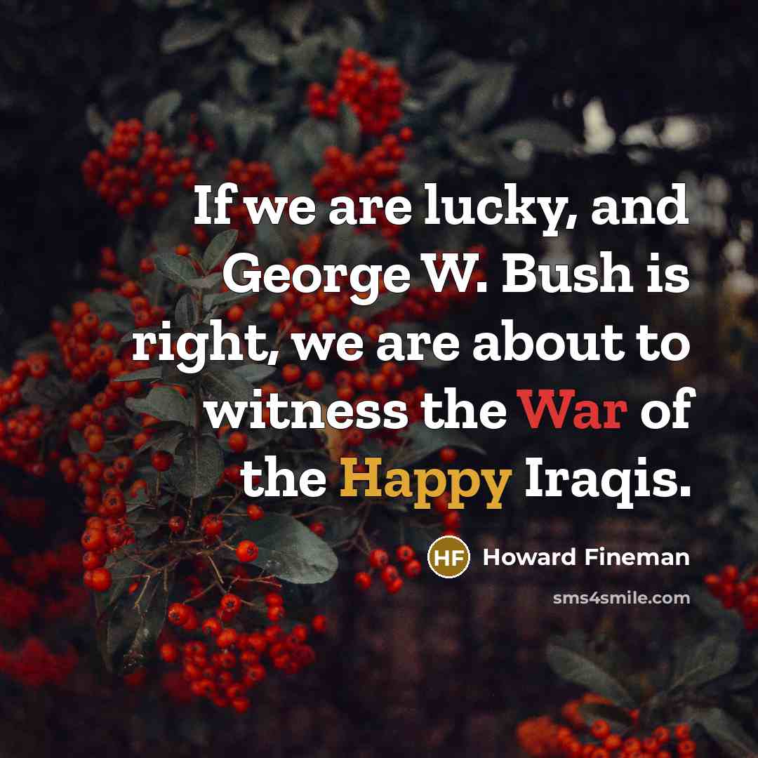 “If we are lucky, and George W. Bush is right,…” quote by Howard Fineman