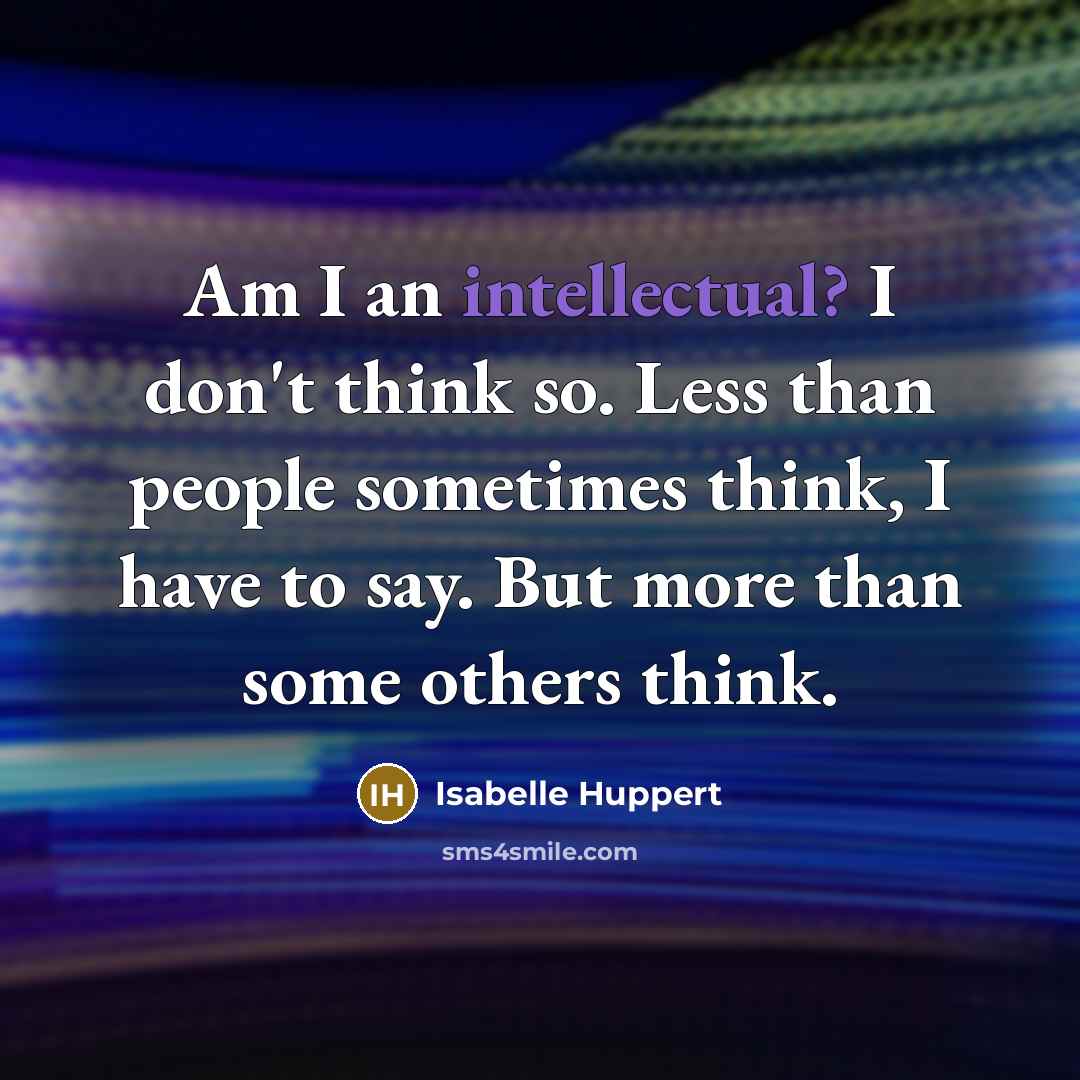 “Am I an intellectual? I don't think so. Less than…” quote by Isabelle Huppert