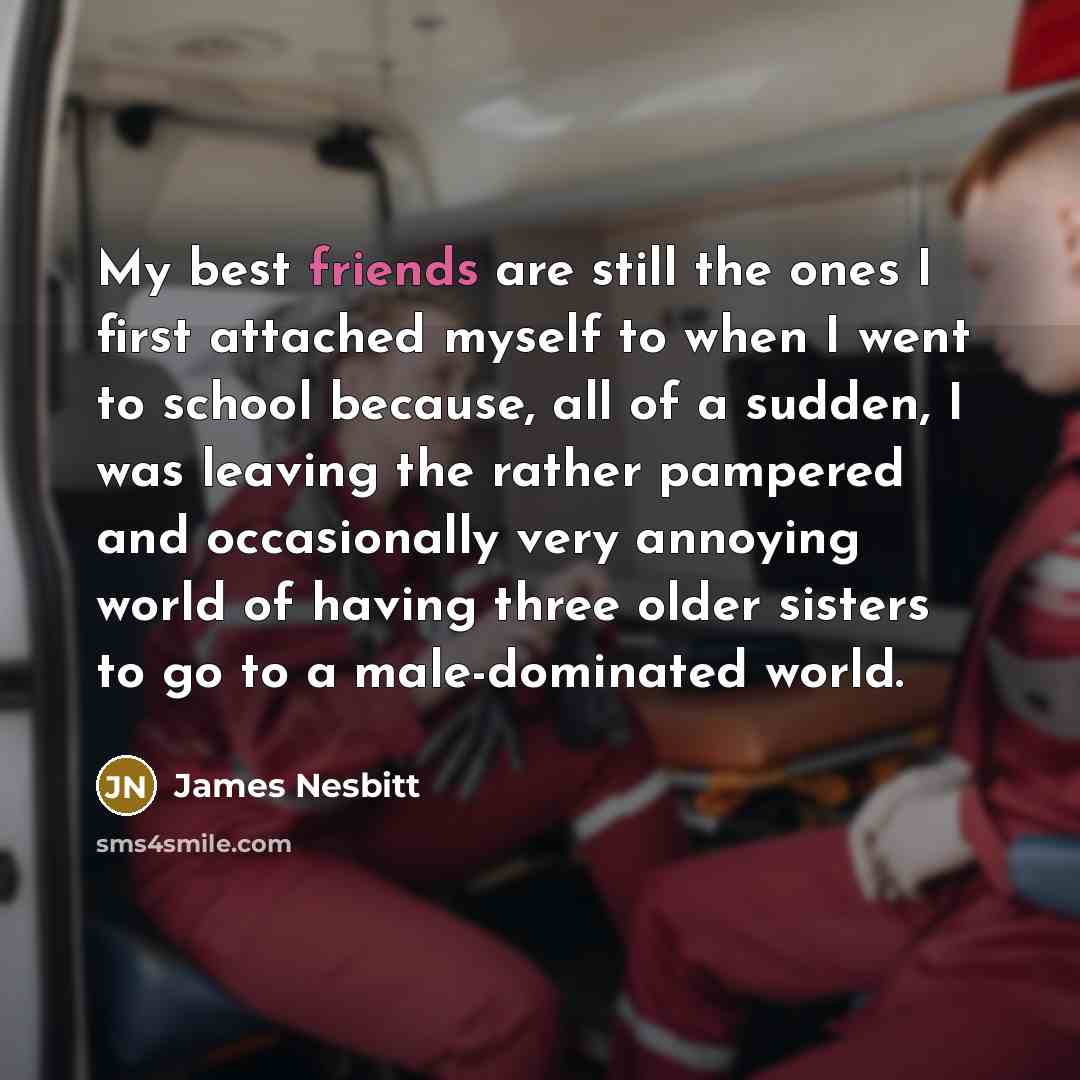 “My best friends are still the ones I first attached…” quote by James Nesbitt