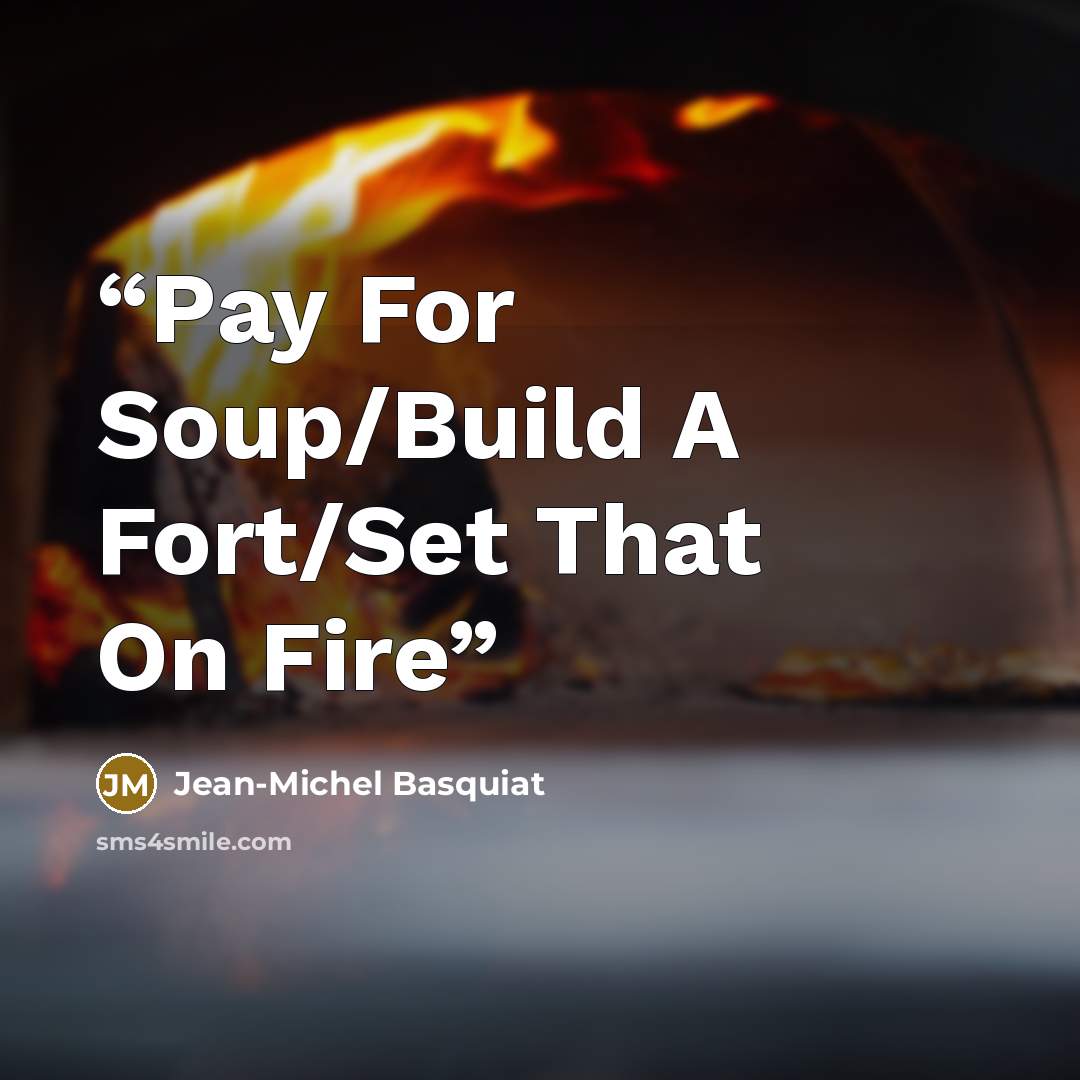 “Pay For Soup/Build A Fort/Set That On Fire” quote by Jean-Michel Basquiat