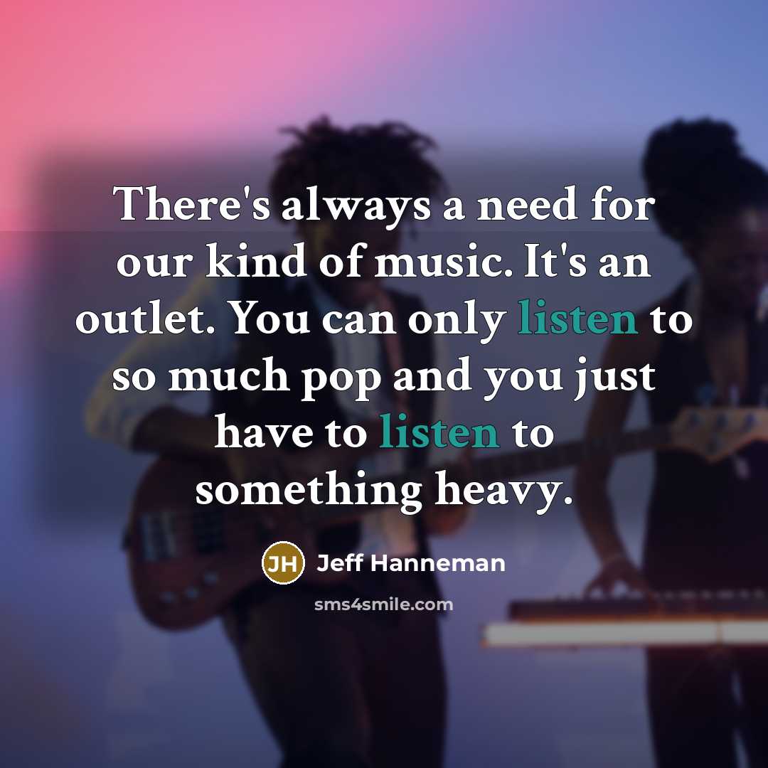 “There's always a need for our kind of music. It's…” quote by Jeff Hanneman
