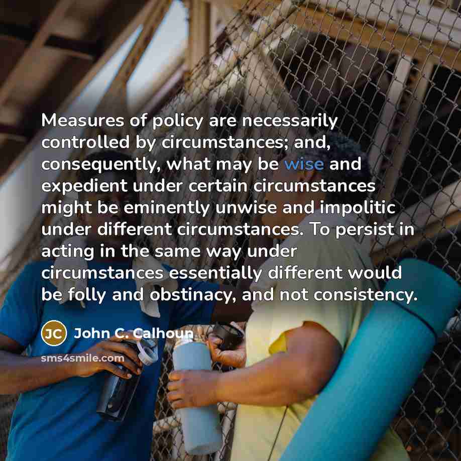 “Measures of policy are necessarily controlled by circumstances; and, consequently,…” quote by John C. Calhoun