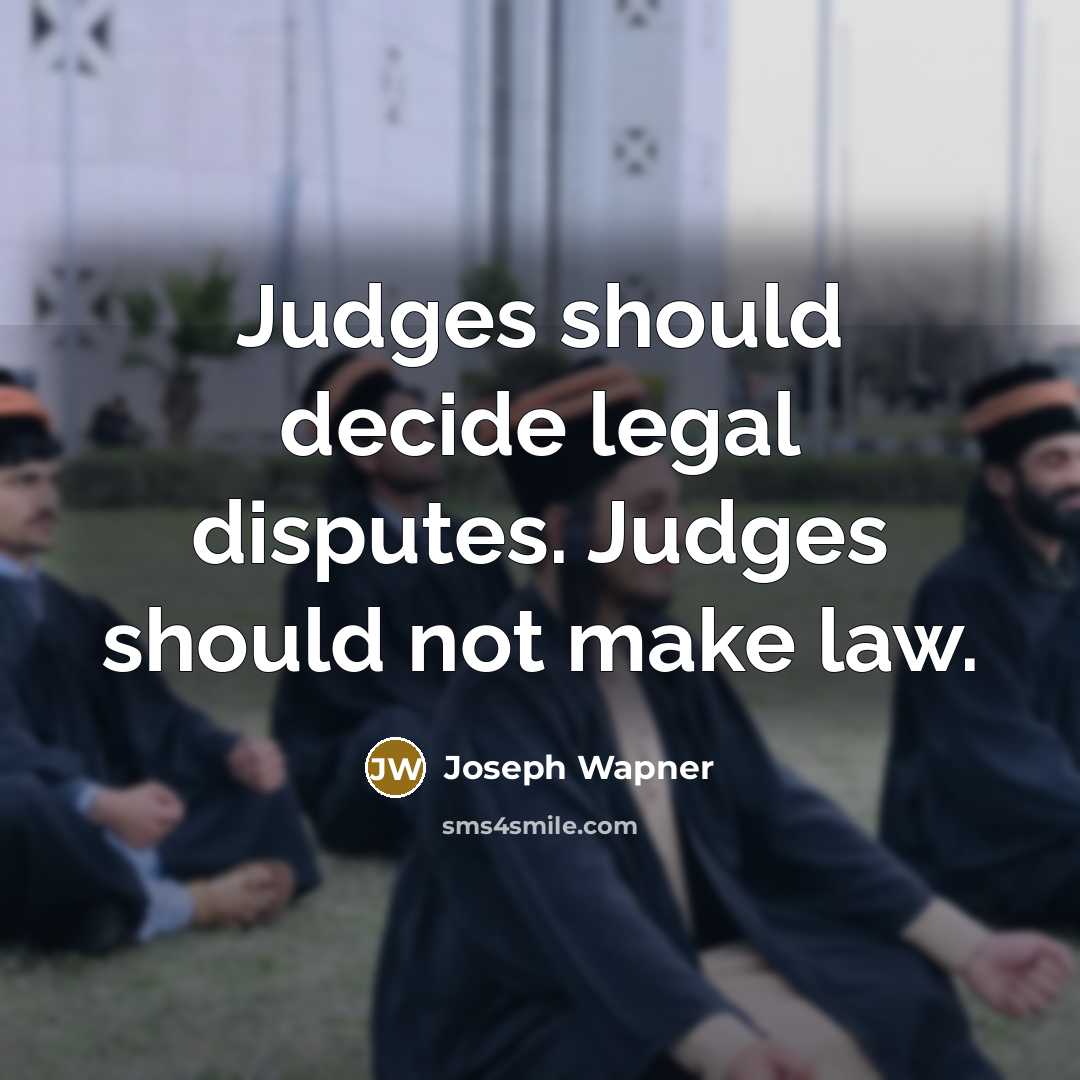 “Judges should decide legal disputes. Judges should not make law.…” quote by Joseph Wapner