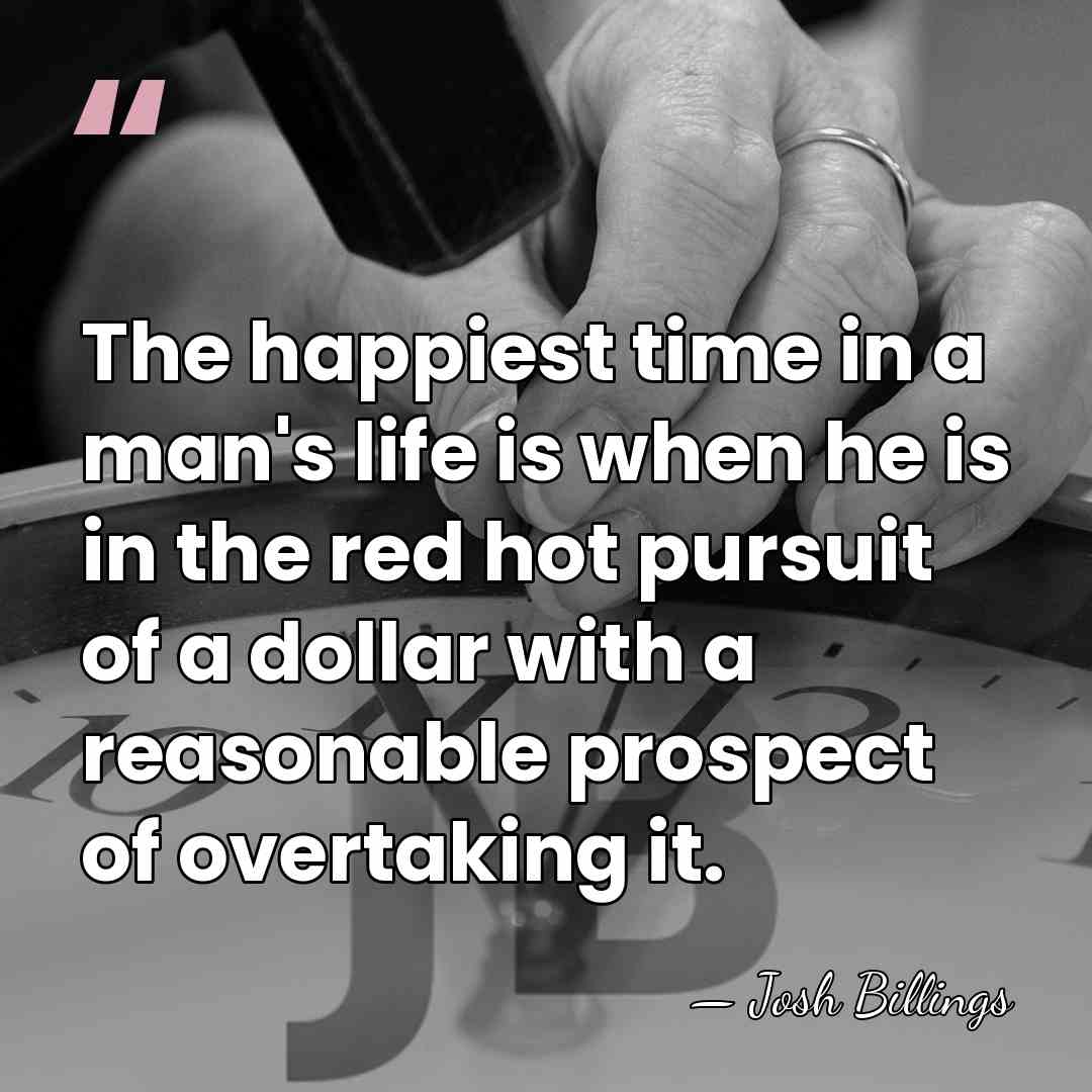 The happiest time in a man's life is when he is in&hellip; - Josh Billings