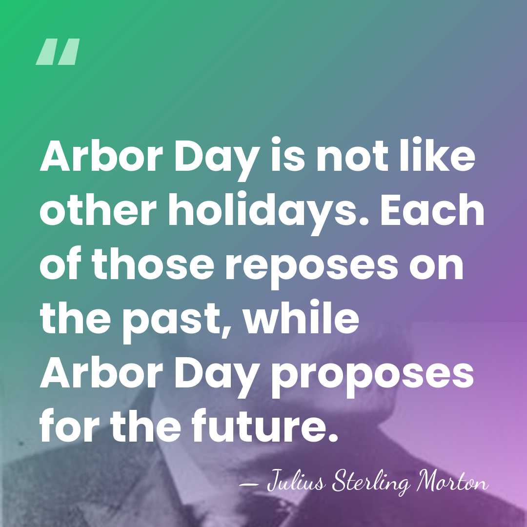 Arbor Day is not like other holidays. Each of those reposes on&hellip; - Julius Sterling Morton