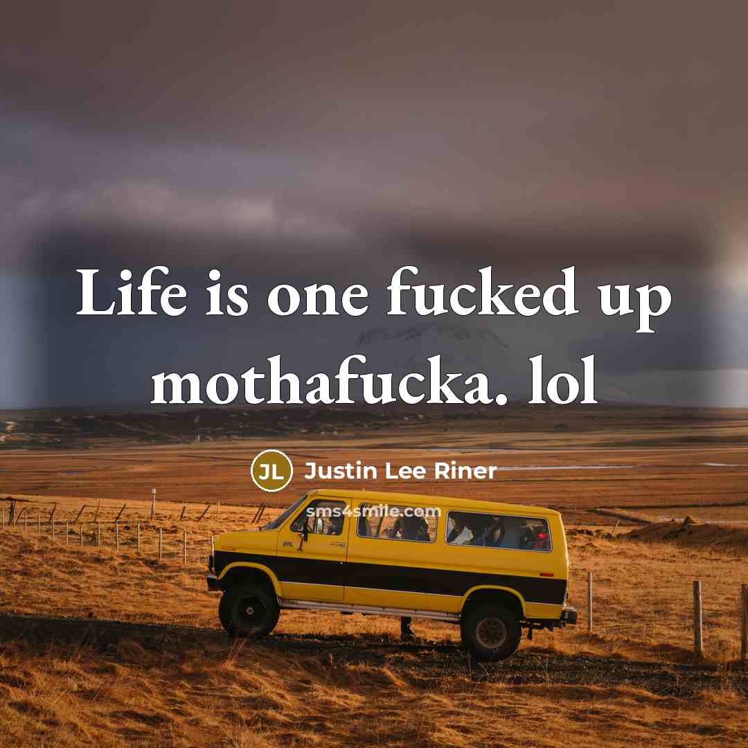 “Life is one fucked up mothafucka. lol…” quote by Justin Lee Riner