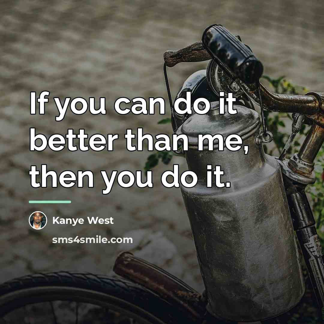 “If you can do it better than me, then you…” quote by Kanye West