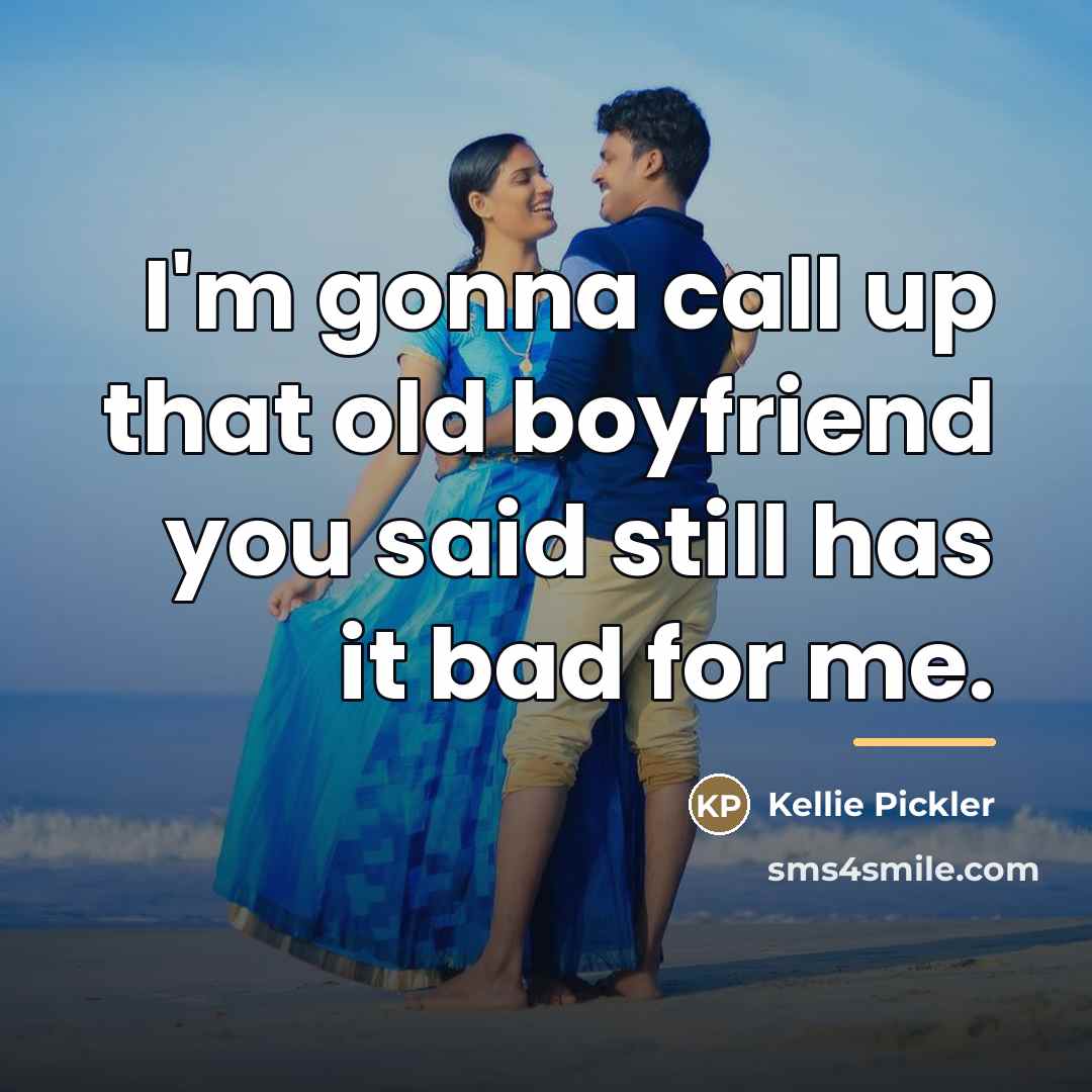 “I'm gonna call up that old boyfriend you said still…” quote by Kellie Pickler