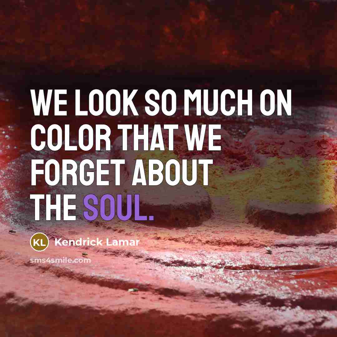 “We look so much on color that we forget about…” quote by Kendrick Lamar