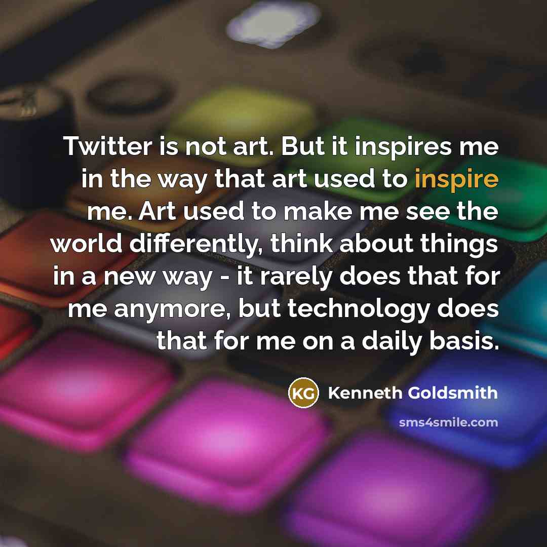“Twitter is not art. But it inspires me in the…” quote by Kenneth Goldsmith