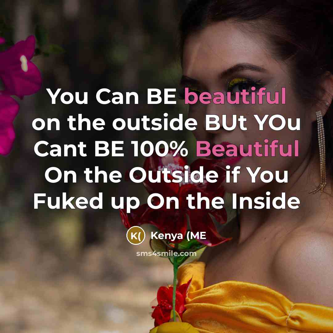 “You Can BE beautiful on the outside BUt YOu Cant BE 100% Beautiful On the Outside if You Fuked up On the Inside” quote by Kenya (ME