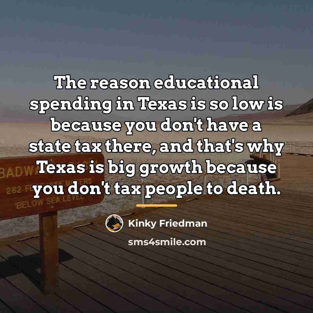 “The reason educational spending in Texas is so low is…” quote by Kinky Friedman