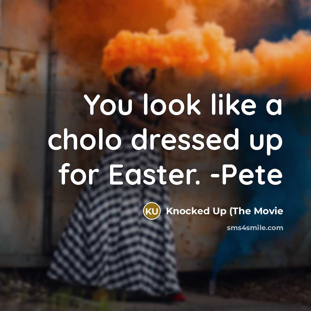 “You look like a cholo dressed up for Easter. -Pete…” quote by Knocked Up (The Movie