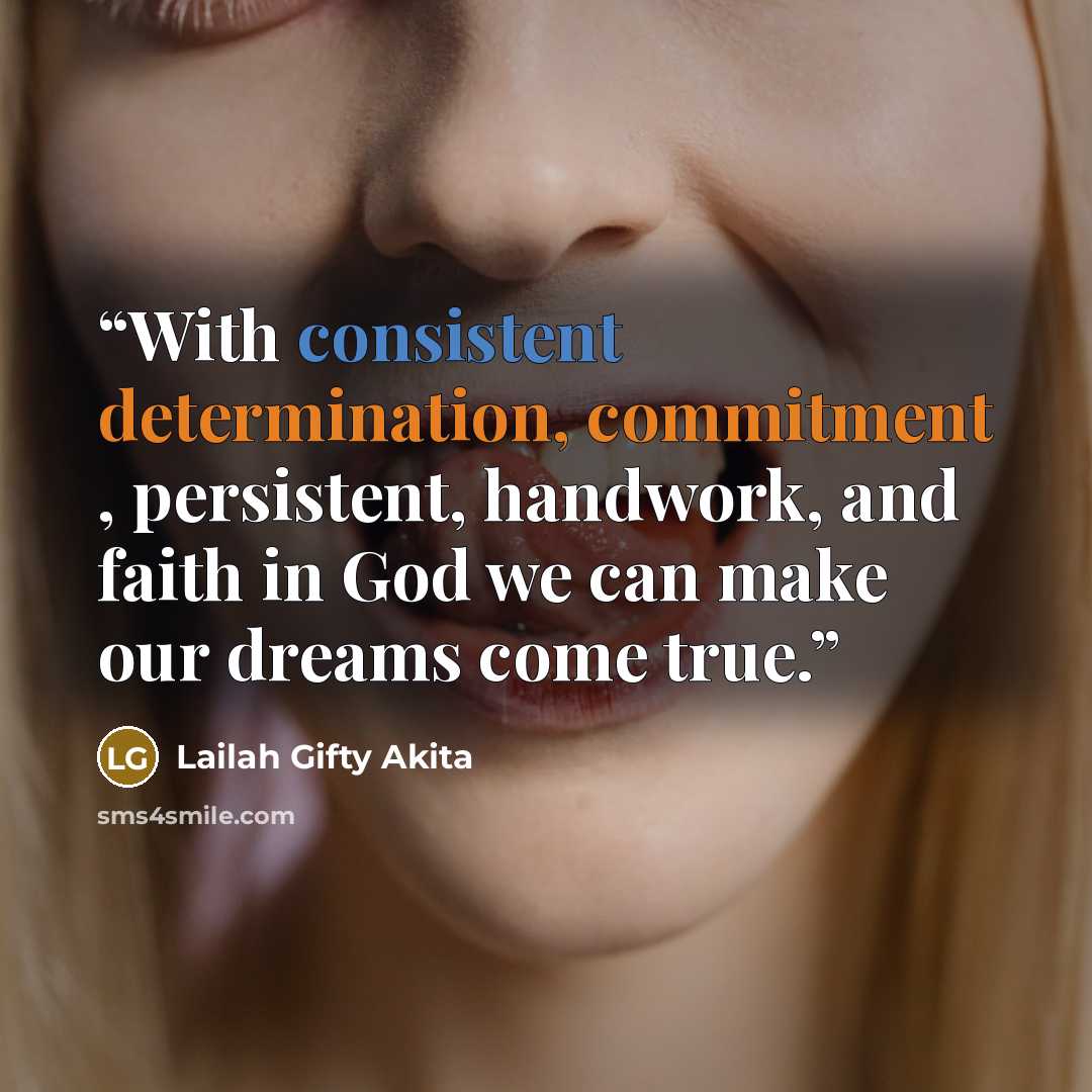 “With consistent determination, commitment , persistent, handwork, and faith in God we can make our dreams come true.” quote by Lailah Gifty Akita