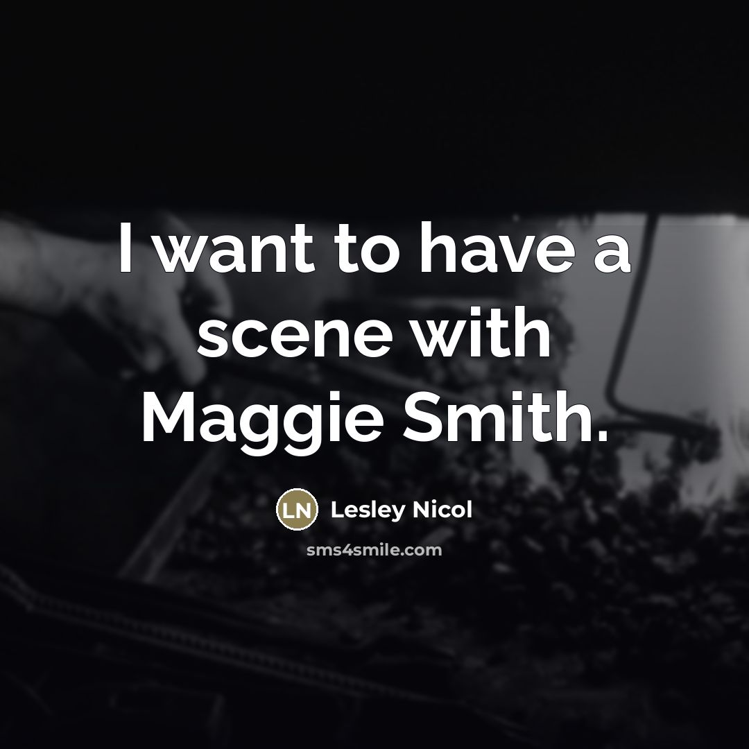 “I want to have a scene with Maggie Smith.…” quote by Lesley Nicol