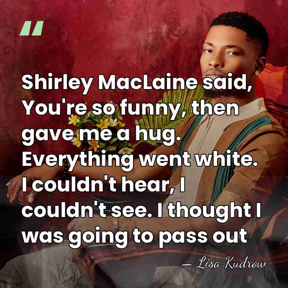 Shirley MacLaine said, You're so funny, then gave me a hug. Everything&hellip; - Lisa Kudrow