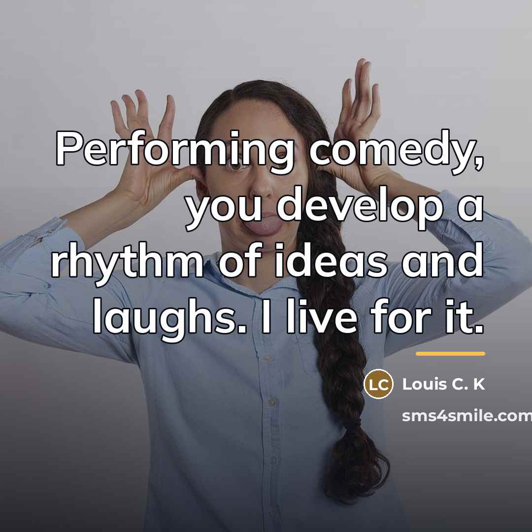 “Performing comedy, you develop a rhythm of ideas and laughs.…” quote by Louis C. K