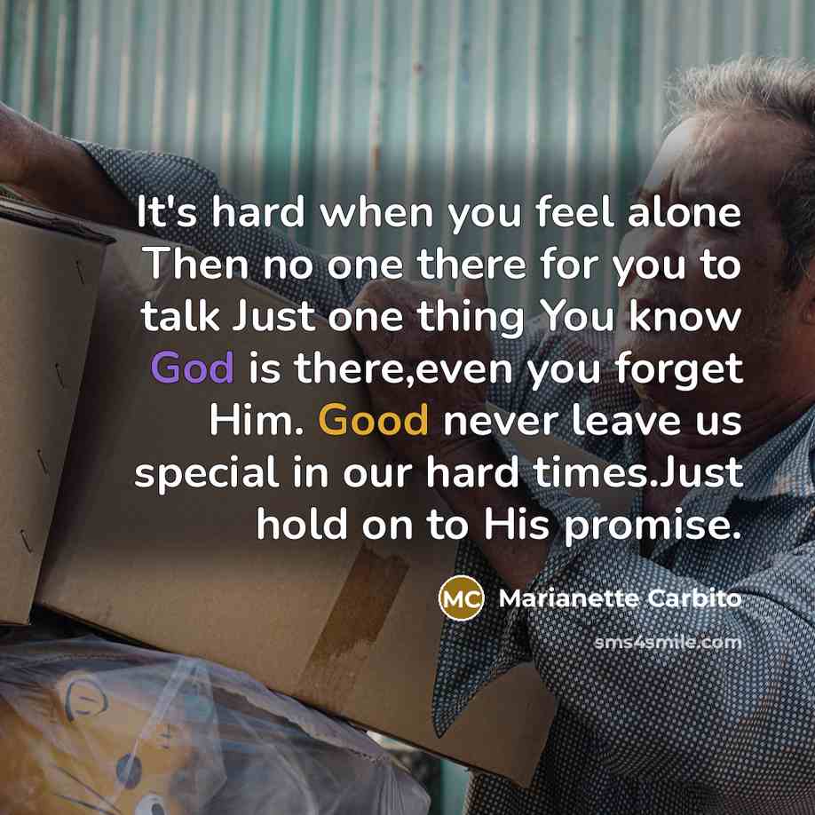 “It's hard when you feel alone Then no one there for you to talk Just one thing You know God is there,even you forget Him. Good never leave us special in our hard times.Just hold on to His promise.” quote by Marianette Carbito