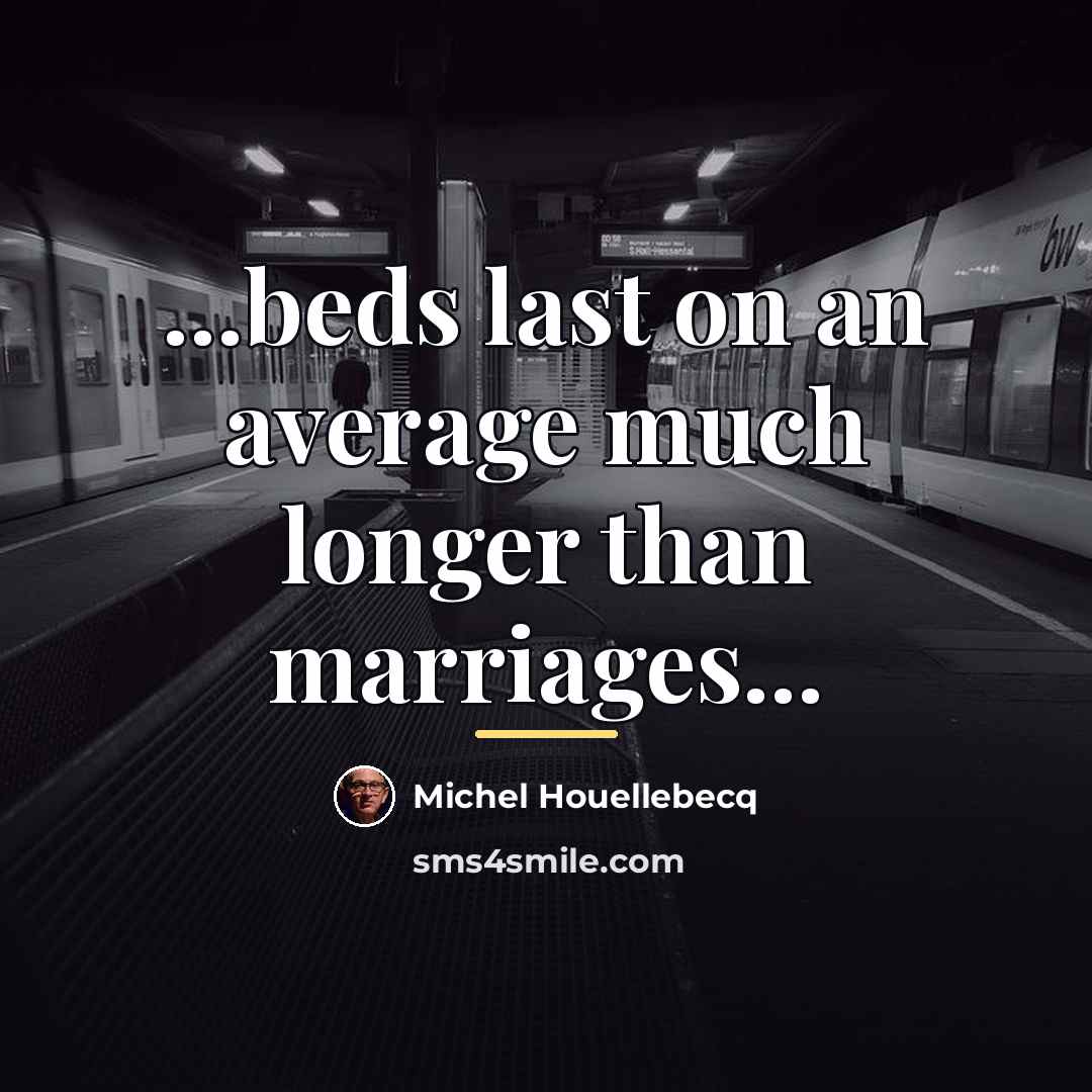 “...beds last on an average much longer than marriages...…” quote by Michel Houellebecq