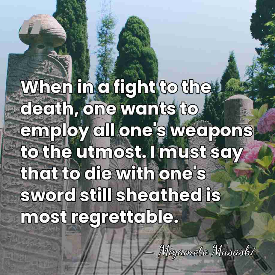 When in a fight to the death, one wants to employ all&hellip; - Miyamoto Musashi