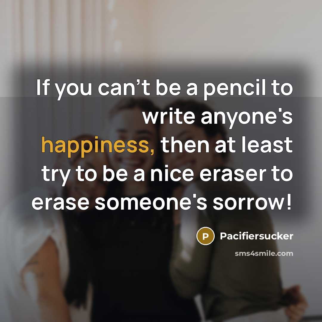 “If you can't be a pencil to write anyone's happiness,…” quote by Pacifiersucker