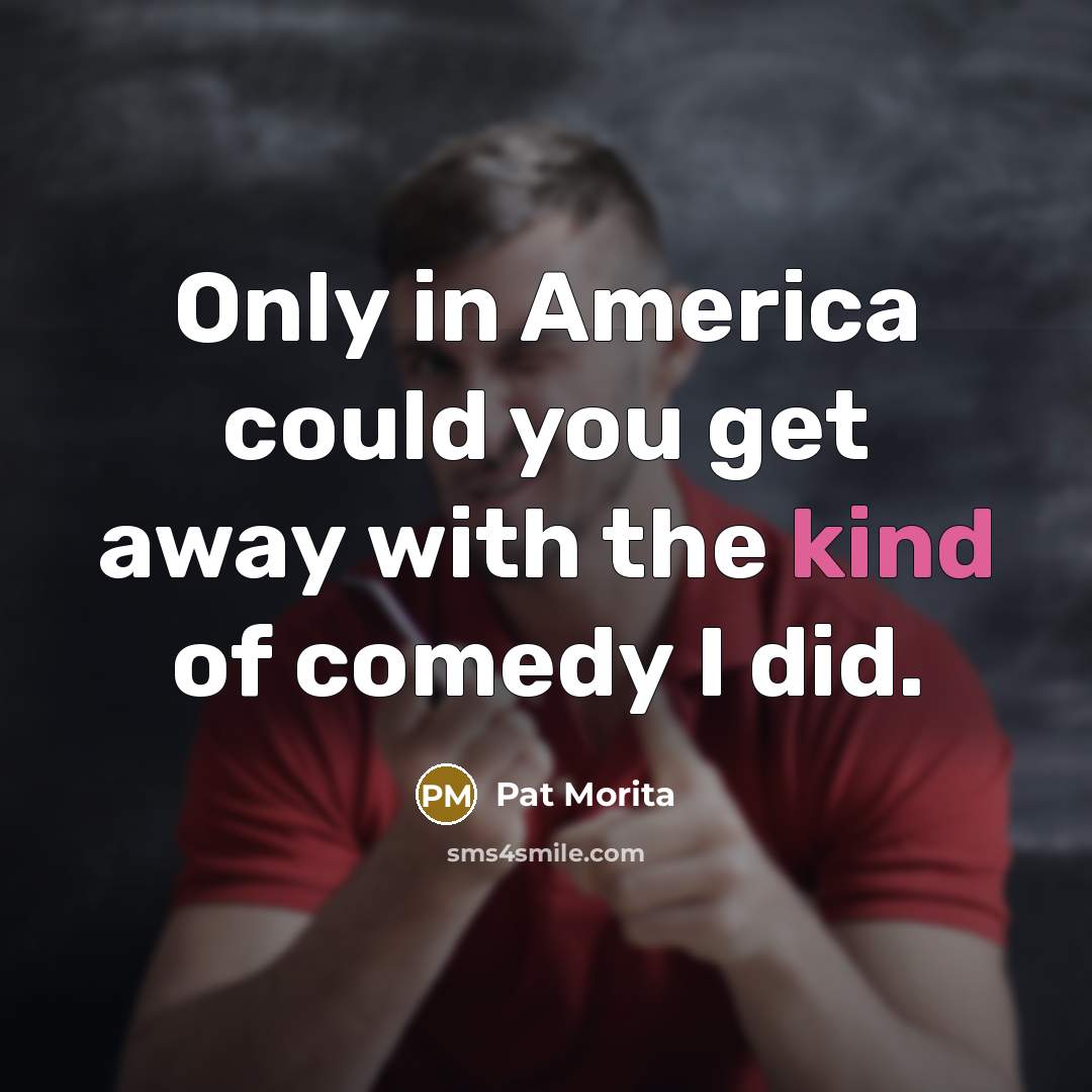 “Only in America could you get away with the kind…” quote by Pat Morita