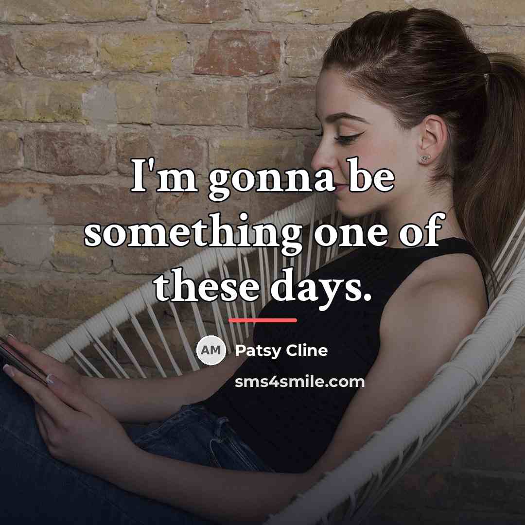 “I'm gonna be something one of these days.…” quote by Patsy Cline