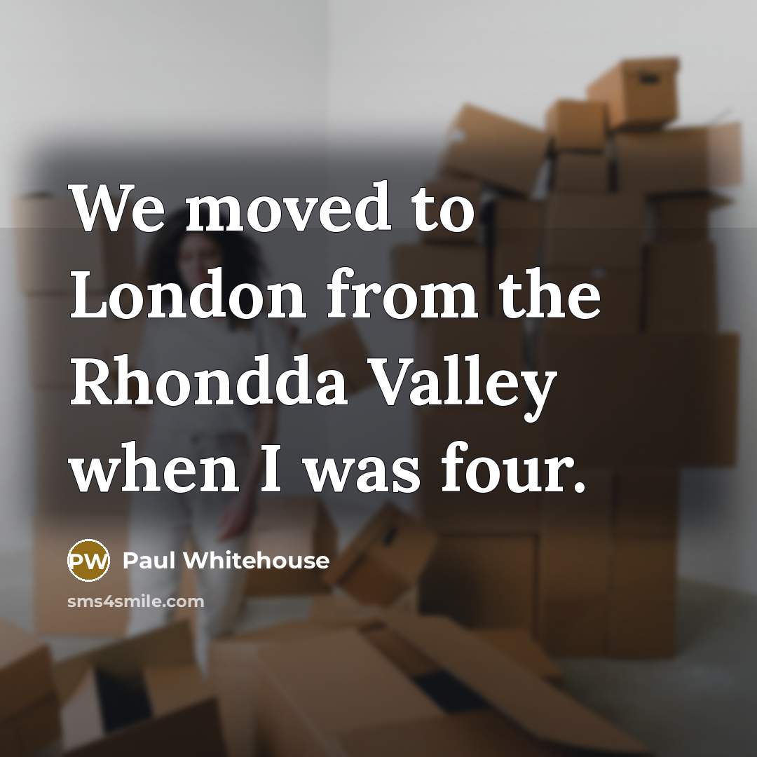 “We moved to London from the Rhondda Valley when I…” quote by Paul Whitehouse