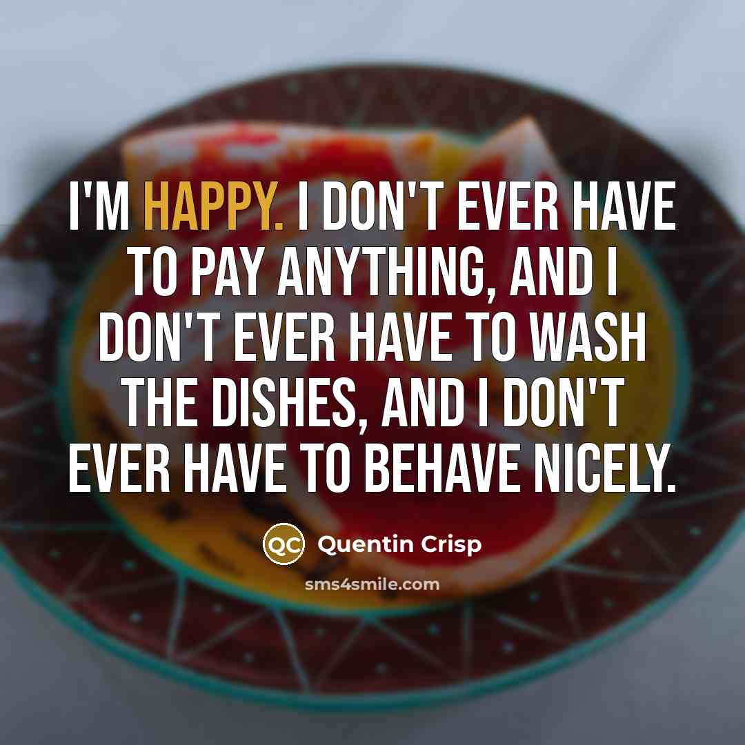 “I'm happy. I don't ever have to pay anything, and…” quote by Quentin Crisp