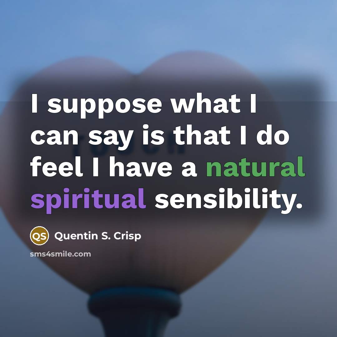 “I suppose what I can say is that I do feel I have a natural spiritual sensibility.” quote by Quentin S. Crisp