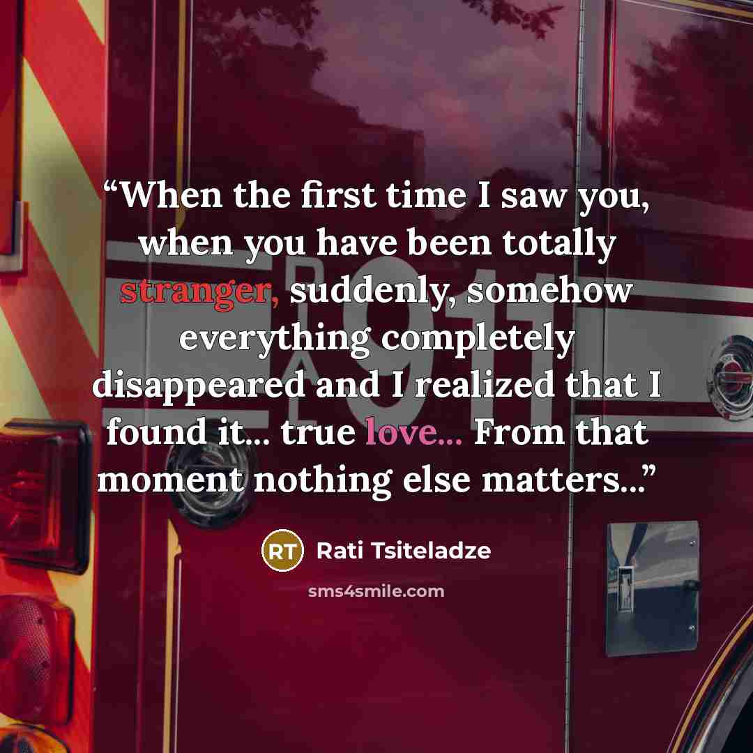 “When the first time I saw you, when you have been totally stranger, suddenly, somehow everything completely disappeared and I realized that I found it... true love... From that moment nothing else matters...” quote by Rati Tsiteladze