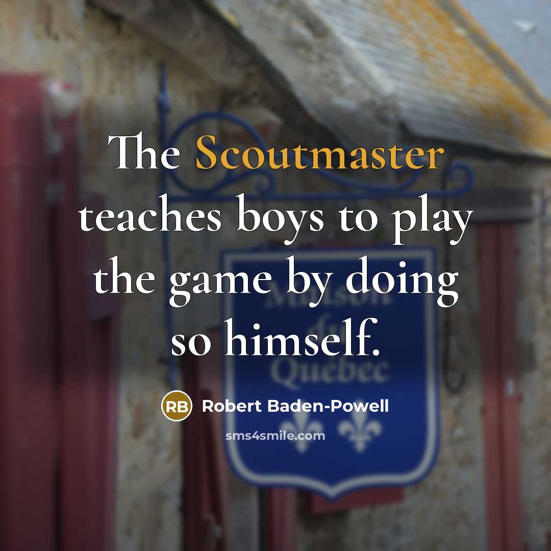 “The Scoutmaster teaches boys to play the game by doing so himself.” quote by Robert Baden-Powell