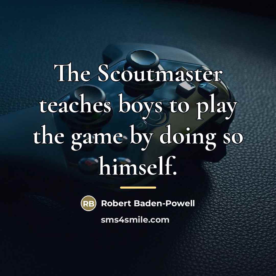 “The Scoutmaster teaches boys to play the game by doing…” quote by Robert Baden-Powell