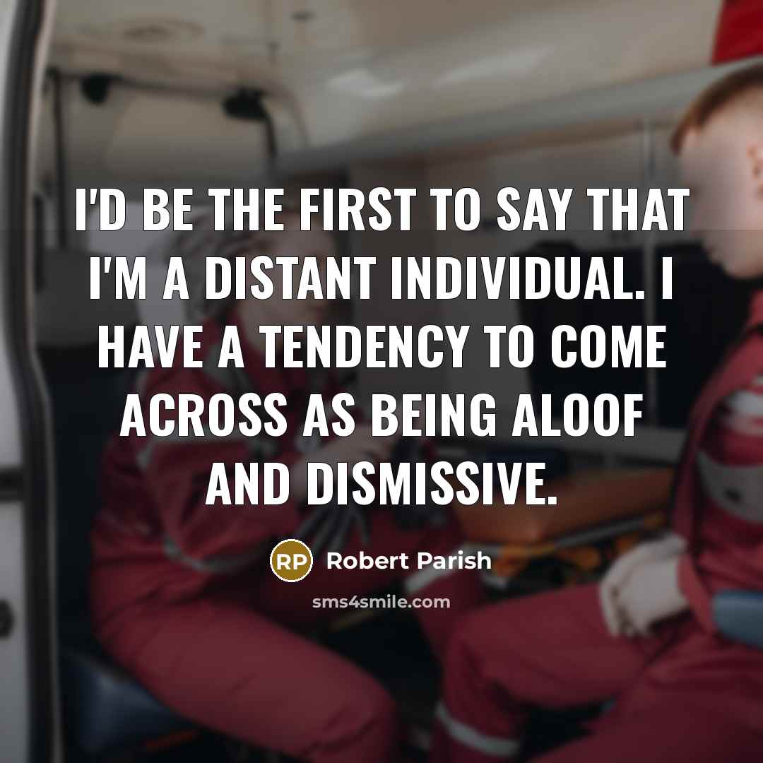 “I'd be the first to say that I'm a distant…” quote by Robert Parish
