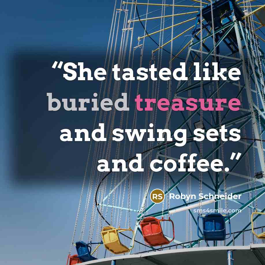 “She tasted like buried treasure and swing sets and coffee.” quote by Robyn Schneider