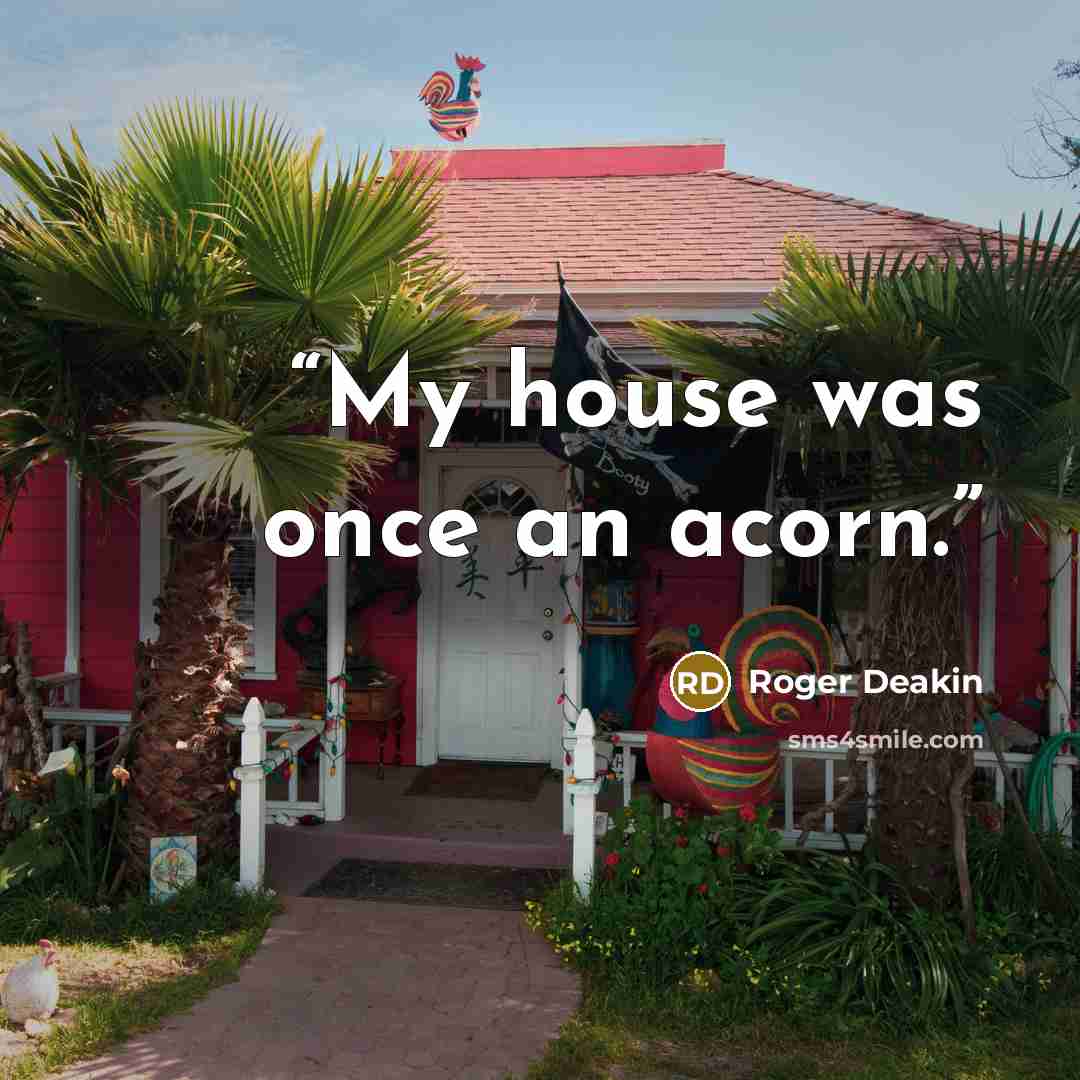 “My house was once an acorn.” quote by Roger Deakin