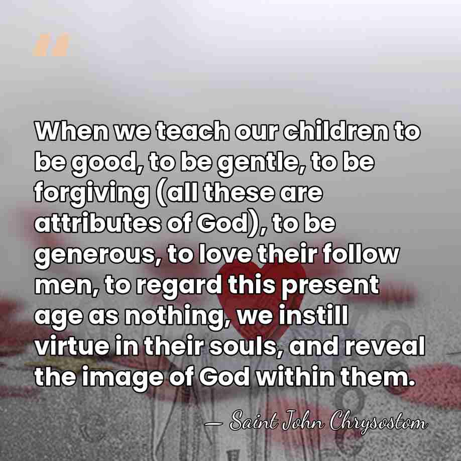 When we teach our children to be good, to be gentle, to&hellip; - Saint John Chrysostom