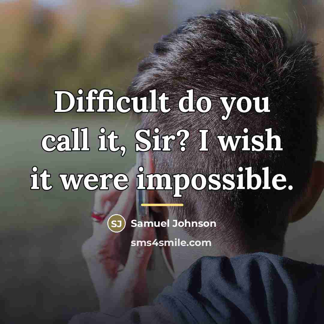 “Difficult do you call it, Sir? I wish it were…” quote by Samuel Johnson