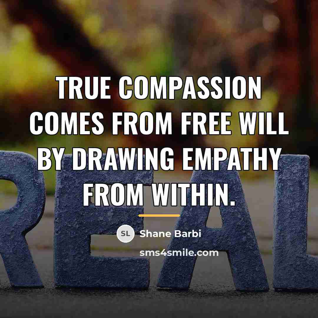“True compassion comes from free will by drawing empathy from…” quote by Shane Barbi