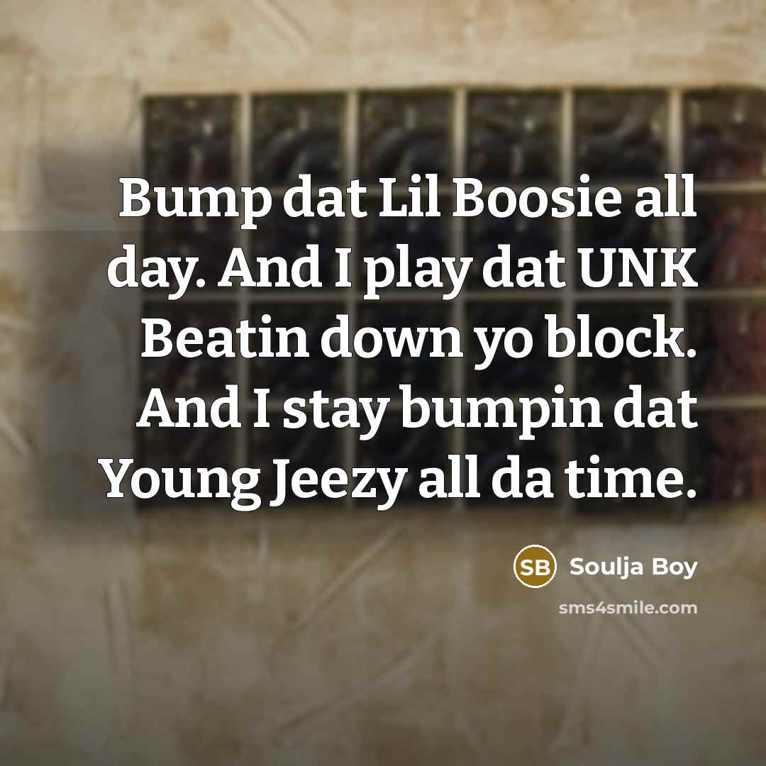 “Bump dat Lil Boosie all day. And I play dat UNK Beatin down yo block. And I stay bumpin dat Young Jeezy all da time.” quote by Soulja Boy