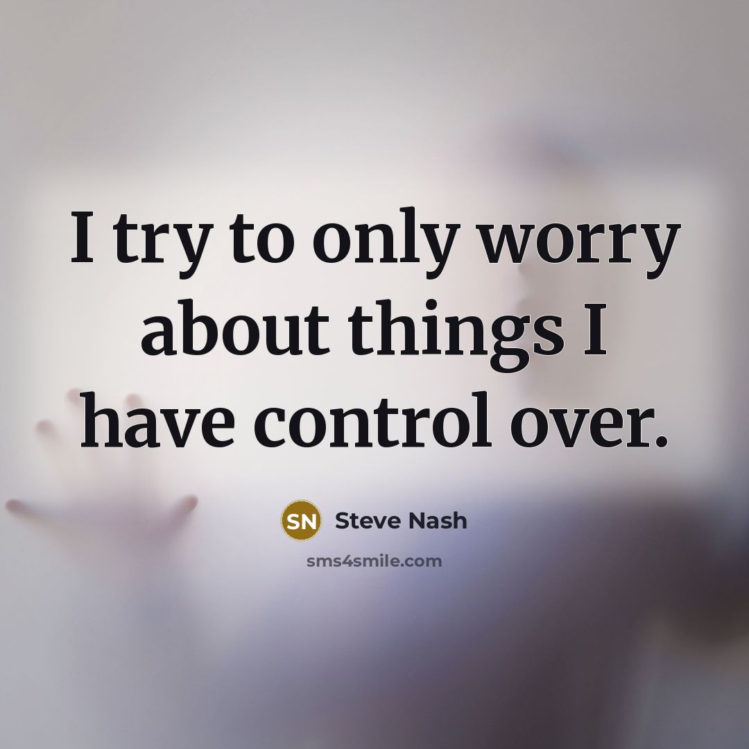 “I try to only worry about things I have control over.” quote by Steve Nash