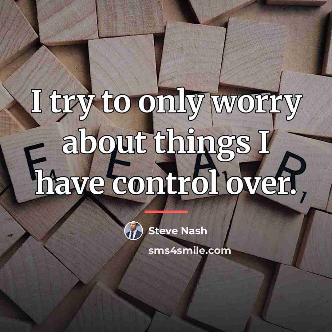“I try to only worry about things I have control…” quote by Steve Nash