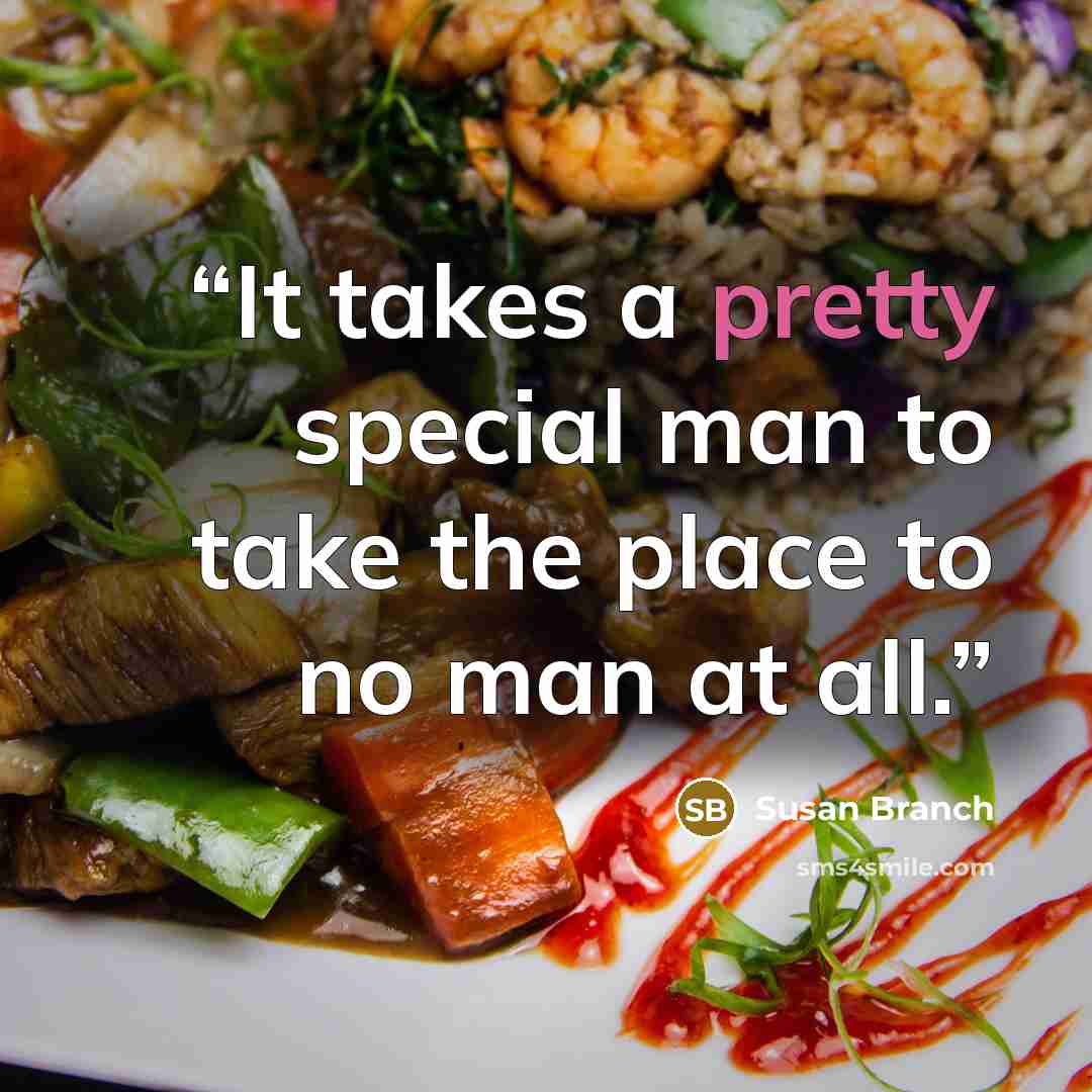 “It takes a pretty special man to take the place to no man at all.” quote by Susan Branch