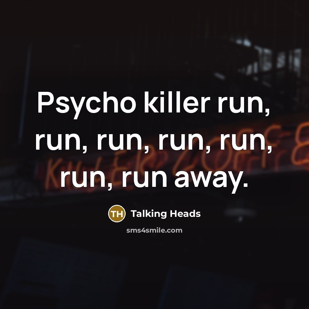 “Psycho killer run, run, run, run, run, run, run away.” quote by Talking Heads