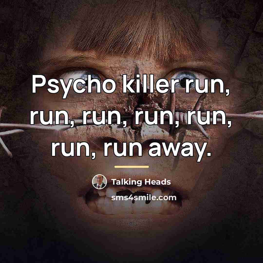 “Psycho killer run, run, run, run, run, run, run away.…” quote by Talking Heads
